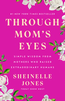 Through Mom's Eyes - Simple Wisdom From Mothers Who Raised Extraordinary Humans