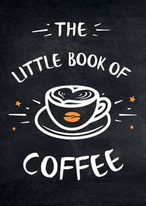 The Little Book of Coffee - A Collection of Quotes, Statements and Recipes for Coffee Lovers