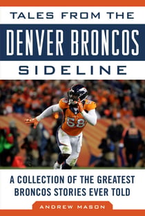 Tales from the Denver Broncos Sideline - A Collection of the Greatest Broncos Stories Ever Told