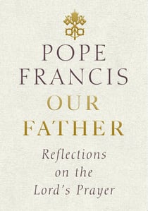 Our Father - Reflections on the Lord's Prayer
