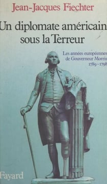 Un diplomate américain sous la Terreur - Les années européennes de Gouverneur Morris, 1789-1798