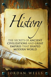 History: The Secrets of Ancient Civilizations and Great Empires that Shaped Modern World - World History &amp; Ancient Civilizations