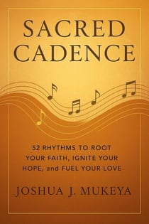 Sacred Cadence : 52 Rhythms to Root Your Faith, Ignite Your Hope, and Fuel Your Love
