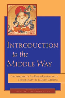 Introduction to the Middle Way - Chandrakirti's Madhyamakavatara with Commentary by Ju Mipham