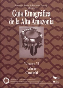 Guía etnográfica de la Alta Amazonía. Volumen VI - Achuar / Candoshi