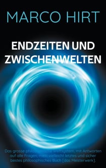 Endzeiten und Zwischenwelten - Das grosse philosophische Weltsystem, mit Antworten auf alle Fragen; mein vielleicht letztes und sicher bestes philosophisches Buch [das Meisterwerk].