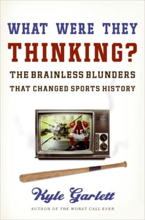 What Were They Thinking? - The Brainless Blunders That Changed Sports History