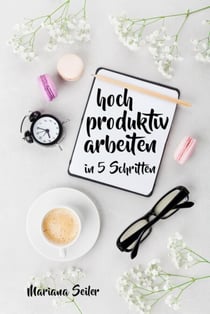 Produktivität: 5 SCHRITTE ZU UNGEWÖHNLICH HOHER PRODUKTIVITÄT MIT DEM RICHTIGEN SELBSTMANAGEMENT! In 5 Schritten hoch produktiv arbeiten!  (Produktivität steigern im Beruf) - Praxisbuch: Produktivität steigern im Job und entspannt erfolgreich werden (P...