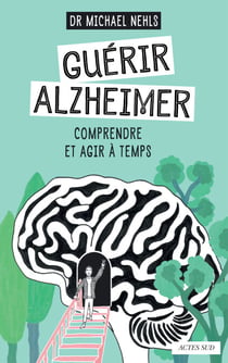 Guérir Alzheimer - Comprendre et agir à temps