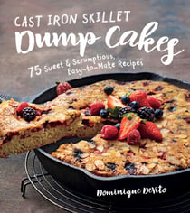 Cast Iron Skillet Dump Cakes - 75 Sweet & Scrumptious Easy-to-Make Recipes