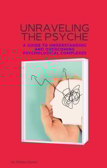 Unraveling the Psyche: A Guide to Understanding and Overcoming Psychological Complexes - Unraveling the Psyche
