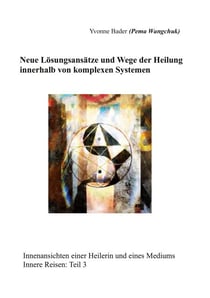 Neue Lösungsansätze und Wege der Heilung innerhalb von komplexen Systemen - Innenansichten einer Heilerin und eines Mediums, Innere Reisen: Teil 3