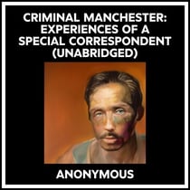 Criminal Manchester: Experiences Of A Special Correspondent (Unabridged)