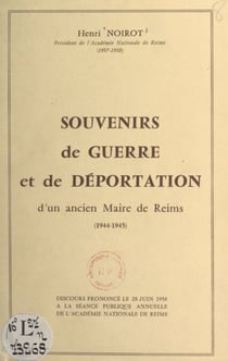 Souvenirs de guerre et de déportation d'un ancien maire de Reims, 1944-1945 - Discours prononcé le 28 juin 1958 à la séance publique annuelle de l'Académie nationale de Reims