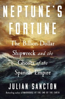 Neptune’s Fortune - The Billion-Dollar Shipwreck and the Ghosts of the Spanish Empire, from the Bestselling Author