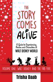 The Story Comes Alive: A Guide to Experiencing Movies and Characters at Walt Disney World: Volume One: Walt and the Fab Five
