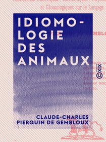 Idiomologie des animaux - Recherches historiques, anatomiques, physiologiques, philologiques, et glossologiques sur le langage des bêtes
