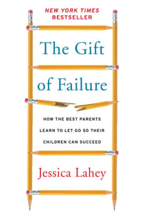 The Gift of Failure - How the Best Parents Learn to Let Go So Their Children Can Succeed