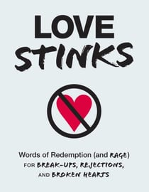Love Stinks - Words of Redemption (and Rage) for Break-Ups, Rejections, and Broken Hearts