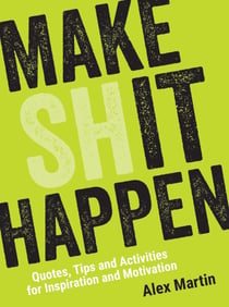 Make (Sh)it Happen - Quotes, Tips and Activities for Inspiration and Motivation