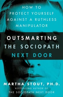 Outsmarting the Sociopath Next Door - How to Protect Yourself Against a Ruthless Manipulator