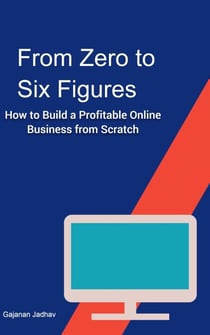 From Zero to Six Figures How to Build a Profitable Online Business from Scratch - Self-Help, #1000