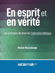 En esprit et en vérité: Les principes de base de l'adoration biblique