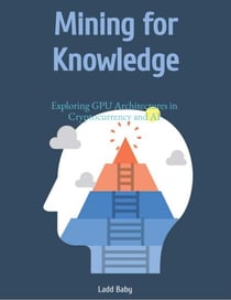 Mining for Knowledge: Exploring GPU Architectures In Cryptocurrency and AI - The Crypto Mining Mastery Series, #2