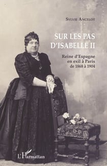 Sur les pas d'Isabelle II - Reine d'Espagne en exil à Paris de 1868 à 1904
