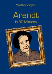 Arendt in 60 Minutes - Great Thinkers in 60 Minutes