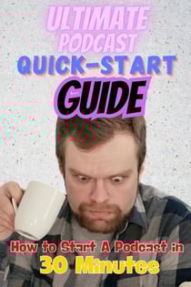 The Ultimate Podcast Quick-Start Guide: How to Start a Podcast in 30 Minutes