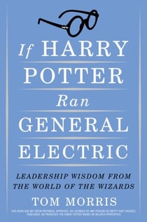 If Harry Potter Ran General Electric - Leadership Wisdom from the World of the Wizards