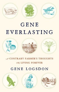 Gene Everlasting - A Contrary Farmer's Thoughts on Living Forever