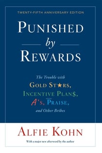 Punished By Rewards: Twenty-Fifth Anniversary Edition - The Trouble with Gold Stars, Incentive Plans, A's, Praise, and Other Bribes