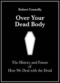 Over Your Dead Body: The History And Future Of How We Deal With The Dead