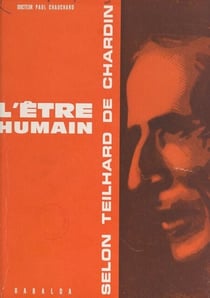 L'être humain selon Teilhard de Chardin - Ses aspects complémentaires dans la phénoménologie scientifique et la pensée chrétienne
