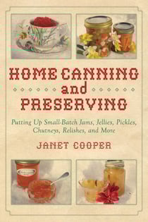 Home Canning and Preserving - Putting Up Small-Batch Jams, Jellies, Pickles, Chutneys, Relishes, and More