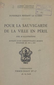 Dunkerque pendant la guerre. Pour la sauvegarde de la ville en péril - Extraits d'une correspondance secrète échangée de 1914 à 1918 entre Jean Trystram, sénateur du Nord, et Henri Terquem, maire de Dunkerque. Avec 20 illustrations