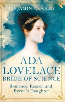 Ada Lovelace: Bride of Science - Romance, Reason and Byron's Daughter