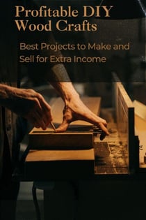 Profitable DIY Wood Crafts: Best Projects to Make and Sell for Extra Income