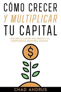 Cómo Crecer y Multiplicar tu Capital: Descubre el Camino más Directo a la Independencia Financiera Completa