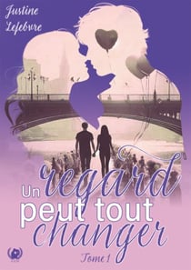 Un regard peut tout changer - Tome 1 - Rencontres inattendues à Paris : Quand le destin bouleverse tout
