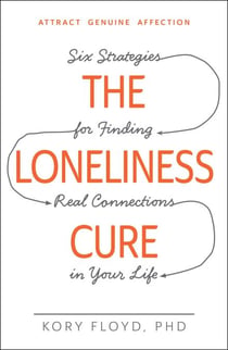The Loneliness Cure - Six Strategies for Finding Real Connections in Your Life