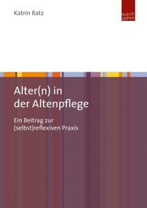 Alter(n) in der Altenpflege - Ein Beitrag zur (selbst)reflexiven Praxis