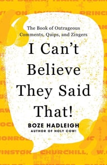 I Can't Believe They Said That! - The Book of Outrageous Comments, Quips, and Zingers