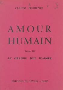 Amour humain (3) - La grande joie d'aimer. Pour sauver les foyers qui souffrent : 50 témoignages, 275 cas observés