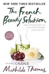 The French Beauty Solution - Time-Tested Secrets to Look and Feel Beautiful Inside and Out