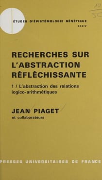 Recherches sur l'abstraction réfléchissante (1). L'abstraction des relations logico-arithmétiques - Suivi du tome 2 : L'abstraction de l'ordre et des relations spatiales