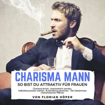 Charisma Mann – so bist Du attraktiv für Frauen - Charisma lernen, charismatisch werden, Selbstbewusstsein stärken, Ausstrahlung gewinnen - Die Geheimnisse charismatischer Männer