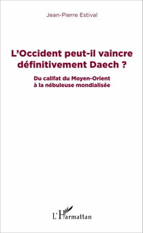 L'Occident peut-il vaincre définitivement Daech ? - Du califat du Moyen-Orient à la nébuleuse mondialisée